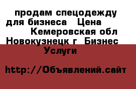 продам спецодежду для бизнеса › Цена ­ 1000-1500 - Кемеровская обл., Новокузнецк г. Бизнес » Услуги   